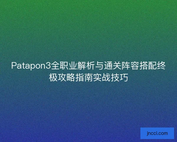 Patapon3全职业解析与通关阵容搭配终极攻略指南实战技巧