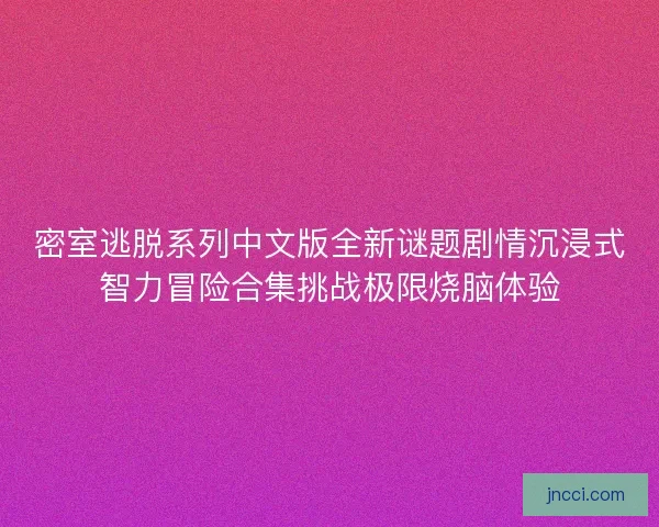 密室逃脱系列中文版全新谜题剧情沉浸式智力冒险合集挑战极限烧脑体验