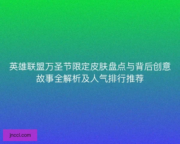 英雄联盟万圣节限定皮肤盘点与背后创意故事全解析及人气排行推荐