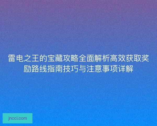 雷电之王的宝藏攻略全面解析高效获取奖励路线指南技巧与注意事项详解