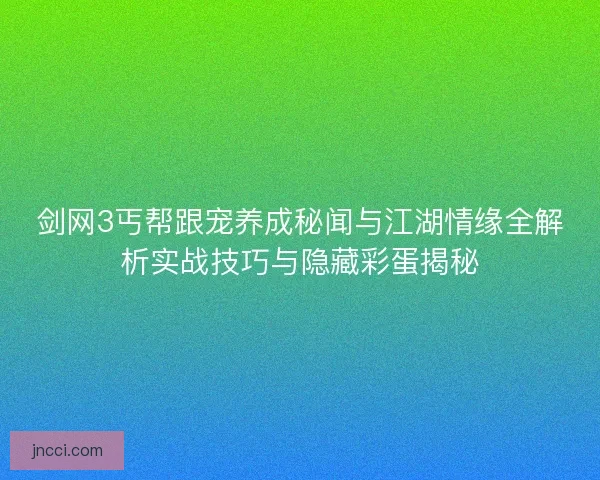 剑网3丐帮跟宠养成秘闻与江湖情缘全解析实战技巧与隐藏彩蛋揭秘