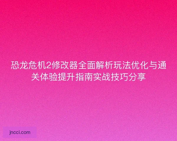 恐龙危机2修改器全面解析玩法优化与通关体验提升指南实战技巧分享 恐龙危机2修改器全面解析玩法优化与通关体验提升指南实战技巧分享