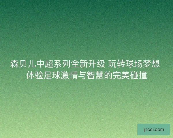 森贝儿中超系列全新升级 玩转球场梦想 体验足球激情与智慧的完美碰撞