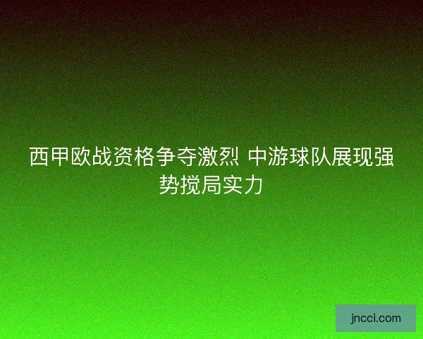西甲欧战资格争夺激烈 中游球队展现强势搅局实力