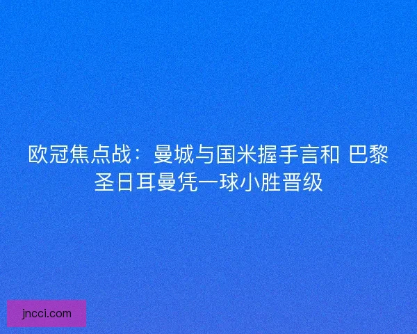 欧冠焦点战：曼城与国米握手言和 巴黎圣日耳曼凭一球小胜晋级