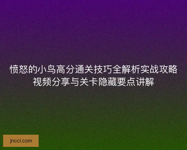愤怒的小鸟高分通关技巧全解析实战攻略视频分享与关卡隐藏要点讲解