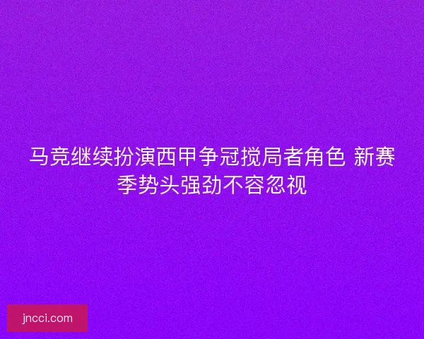 马竞继续扮演西甲争冠搅局者角色 新赛季势头强劲不容忽视
