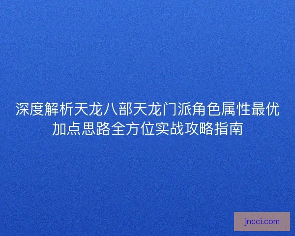深度解析天龙八部天龙门派角色属性最优加点思路全方位实战攻略指南