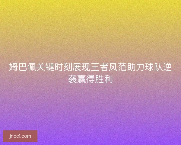 姆巴佩关键时刻展现王者风范助力球队逆袭赢得胜利